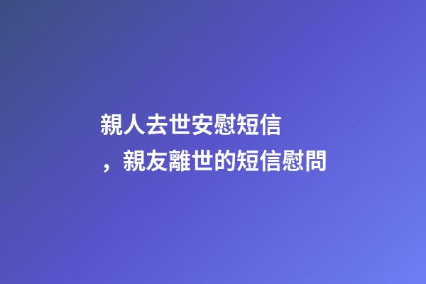 親人去世安慰短信，親友離世的短信慰問